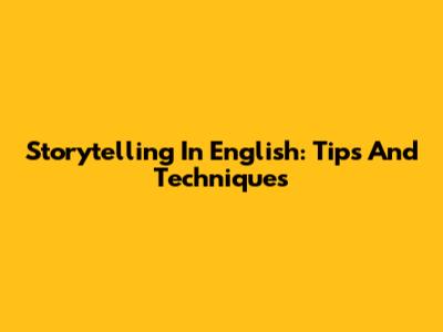 Storytelling In English: Tips And Techniques