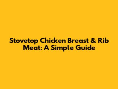 Stovetop Chicken Breast & Rib Meat: A Simple Guide