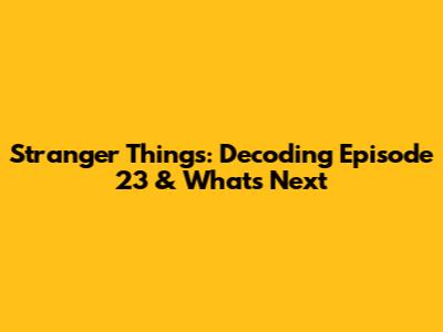 Stranger Things: Decoding Episode 23 & What's Next