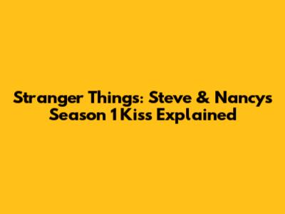 Stranger Things: Steve & Nancy's Season 1 Kiss Explained