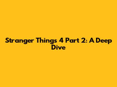 Stranger Things 4 Part 2: A Deep Dive