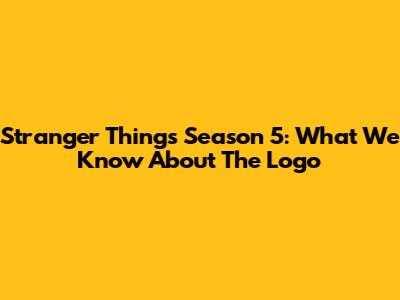 Stranger Things Season 5: What We Know About The Logo