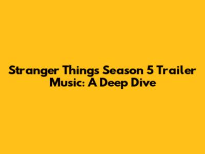 Stranger Things Season 5 Trailer Music: A Deep Dive