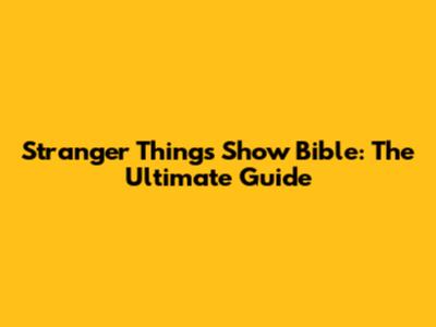 Stranger Things Show Bible: The Ultimate Guide