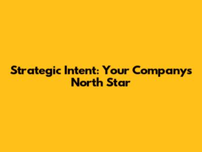Strategic Intent: Your Company's North Star