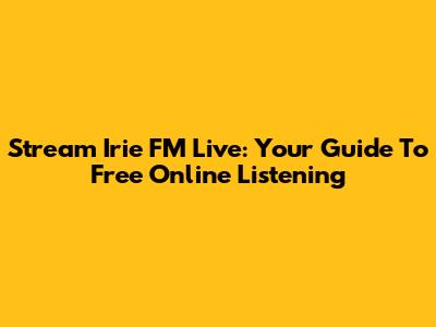 Stream Irie FM Live: Your Guide To Free Online Listening