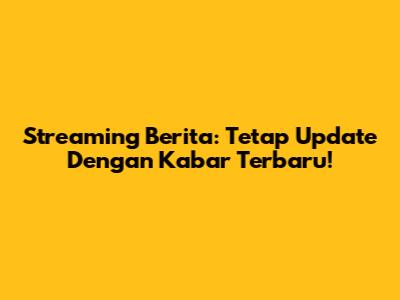 Streaming Berita: Tetap Update Dengan Kabar Terbaru!