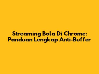 Streaming Bola Di Chrome: Panduan Lengkap Anti-Buffer