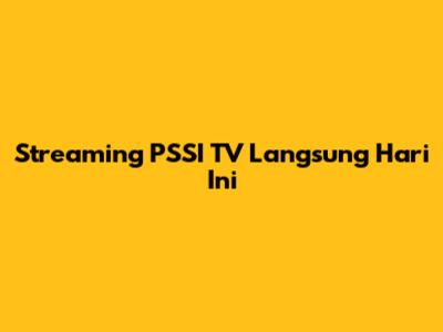 Streaming PSSI TV Langsung Hari Ini