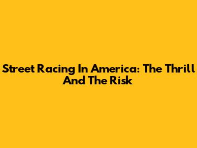 Street Racing In America: The Thrill And The Risk