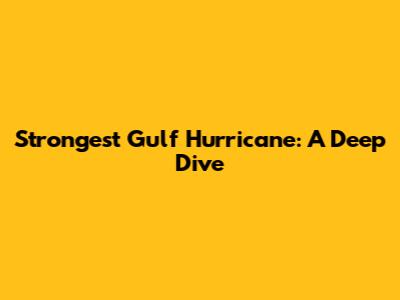 Strongest Gulf Hurricane: A Deep Dive