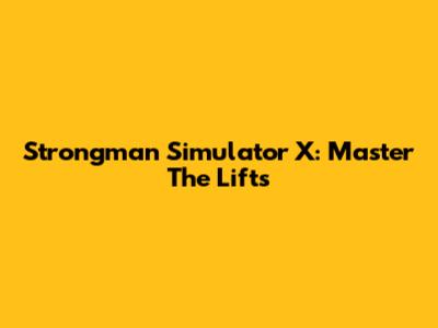 Strongman Simulator X: Master The Lifts