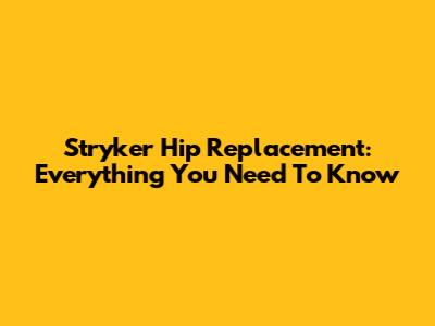 Stryker Hip Replacement: Everything You Need To Know