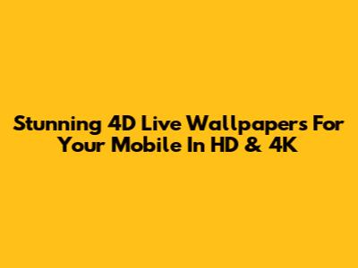 Stunning 4D Live Wallpapers For Your Mobile In HD & 4K