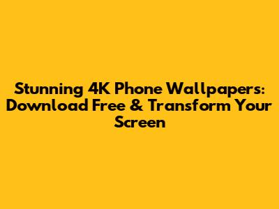 Stunning 4K Phone Wallpapers: Download Free & Transform Your Screen