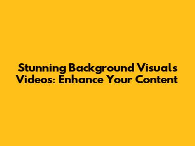 Stunning Background Visuals Videos: Enhance Your Content