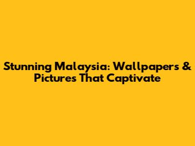 Stunning Malaysia: Wallpapers & Pictures That Captivate