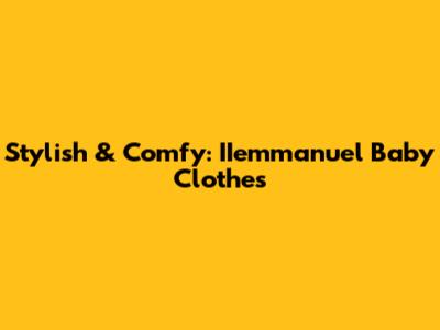 Stylish & Comfy: IIemmanuel Baby Clothes