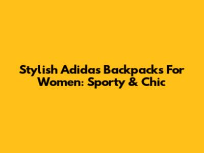 Stylish Adidas Backpacks For Women: Sporty & Chic