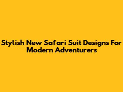Stylish New Safari Suit Designs For Modern Adventurers