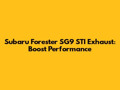 Subaru Forester SG9 STI Exhaust: Boost Performance