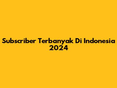 Subscriber Terbanyak Di Indonesia 2024