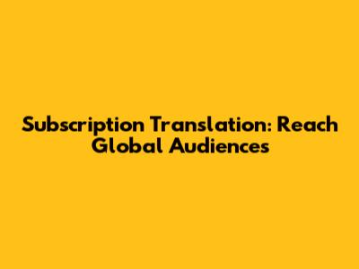 Subscription Translation: Reach Global Audiences