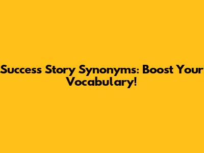 Success Story Synonyms: Boost Your Vocabulary!