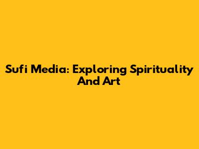 Sufi Media: Exploring Spirituality And Art