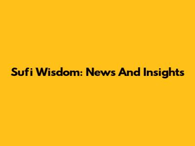Sufi Wisdom: News And Insights