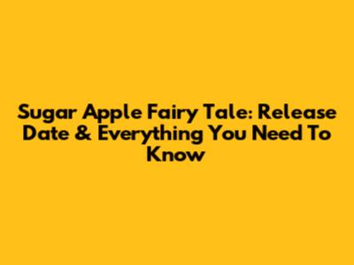 Sugar Apple Fairy Tale: Release Date & Everything You Need To Know