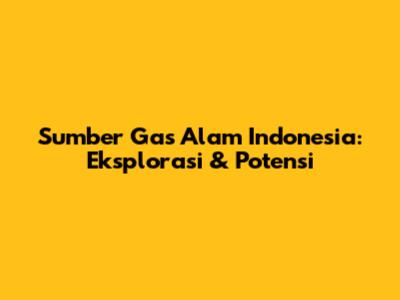 Sumber Gas Alam Indonesia: Eksplorasi & Potensi
