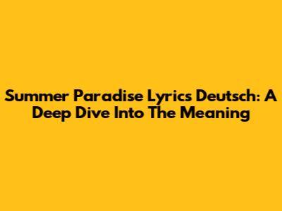 Summer Paradise Lyrics Deutsch: A Deep Dive Into The Meaning
