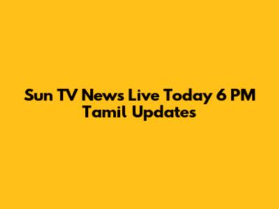 Sun TV News Live Today 6 PM Tamil Updates