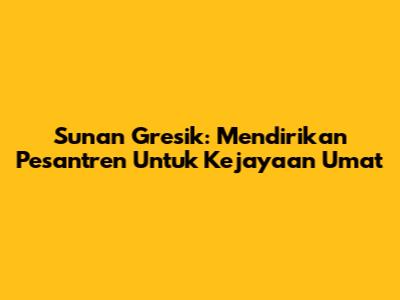 Sunan Gresik: Mendirikan Pesantren Untuk Kejayaan Umat