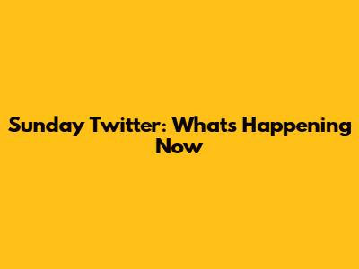 Sunday Twitter: What's Happening Now