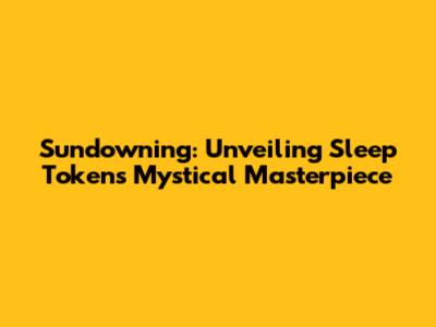 Sundowning: Unveiling Sleep Token's Mystical Masterpiece