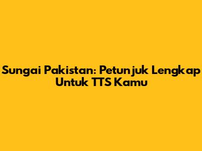 Sungai Pakistan: Petunjuk Lengkap Untuk TTS Kamu