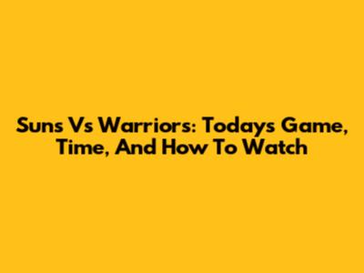 Suns Vs Warriors: Today's Game, Time, And How To Watch