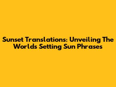 Sunset Translations: Unveiling The World's 'Setting Sun' Phrases