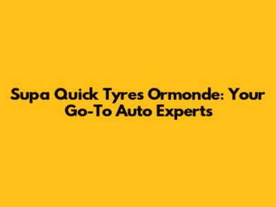 Supa Quick Tyres Ormonde: Your Go-To Auto Experts
