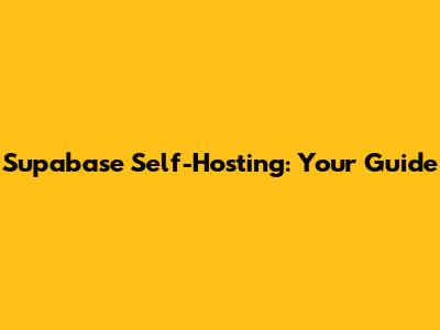 Supabase Self-Hosting: Your Guide