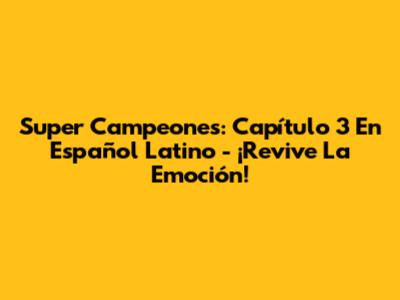 Super Campeones: Capítulo 3 En Español Latino - ¡Revive La Emoción!