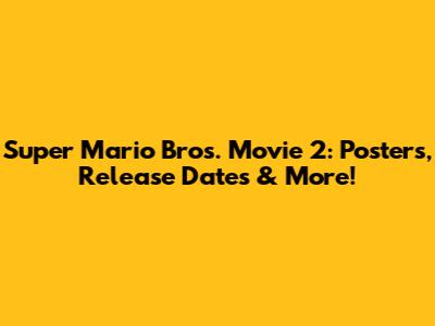 Super Mario Bros. Movie 2: Posters, Release Dates & More!