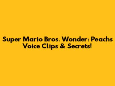 Super Mario Bros. Wonder: Peach's Voice Clips & Secrets!