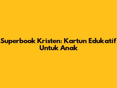 Superbook Kristen: Kartun Edukatif Untuk Anak