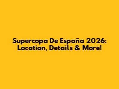 Supercopa De España 2026: Location, Details & More!