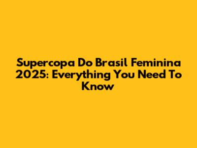 Supercopa Do Brasil Feminina 2025: Everything You Need To Know