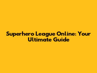 Superhero League Online: Your Ultimate Guide