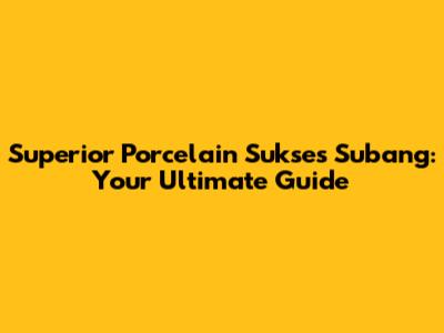 Superior Porcelain Sukses Subang: Your Ultimate Guide